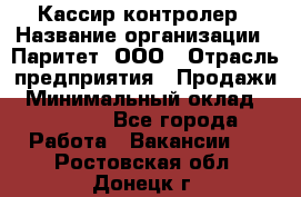 Кассир-контролер › Название организации ­ Паритет, ООО › Отрасль предприятия ­ Продажи › Минимальный оклад ­ 22 000 - Все города Работа » Вакансии   . Ростовская обл.,Донецк г.